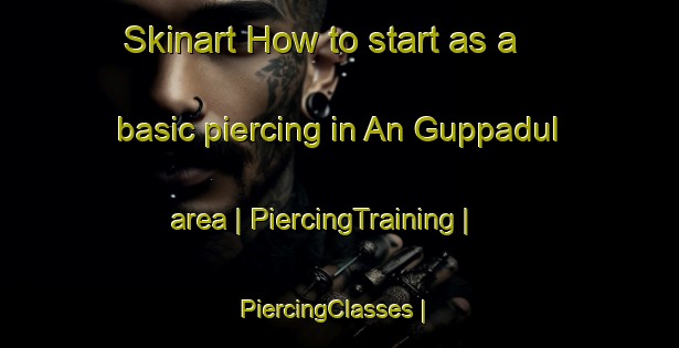 Skinart How to start as a basic piercing in An Guppadul area | PiercingTraining | PiercingClasses | SkinartTraining-Republic of Korea